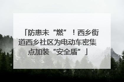 防患未“燃”！西乡街道西乡社区为电动车密集点加装“安全盾”