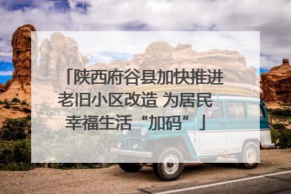 陕西府谷县加快推进老旧小区改造 为居民幸福生活“加码”
