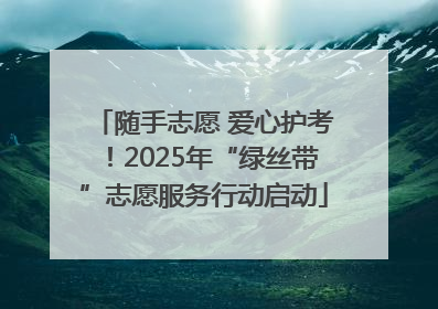 随手志愿 爱心护考！2025年“绿丝带”志愿服务行动启动