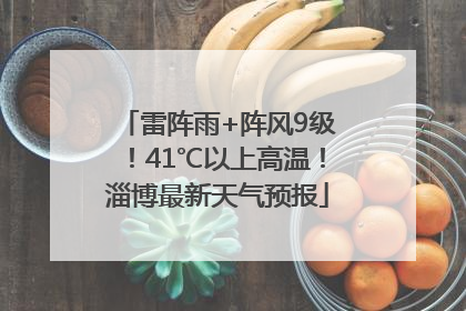 雷阵雨+阵风9级！41℃以上高温！淄博最新天气预报