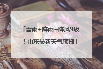 雷雨+阵雨+阵风9级！山东最新天气预报