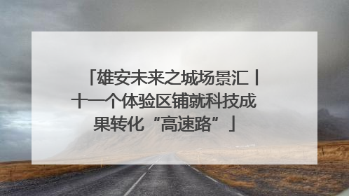 雄安未来之城场景汇丨十一个体验区铺就科技成果转化“高速路”