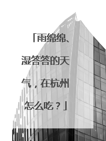 雨绵绵、湿答答的天气，在杭州怎么吃？