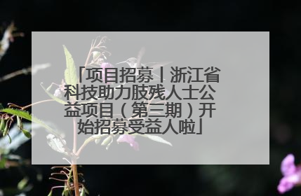项目招募丨浙江省科技助力肢残人士公益项目（第三期）开始招募受益人啦