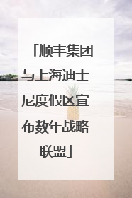 顺丰集团与上海迪士尼度假区宣布数年战略联盟