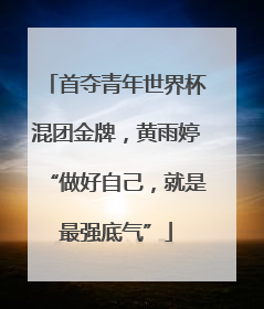 首夺青年世界杯混团金牌，黄雨婷“做好自己，就是最强底气”