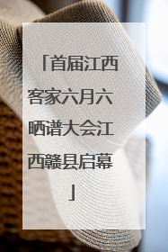 首届江西客家六月六晒谱大会江西赣县启幕
