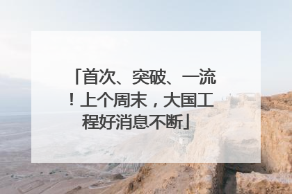 首次、突破、一流！上个周末，大国工程好消息不断