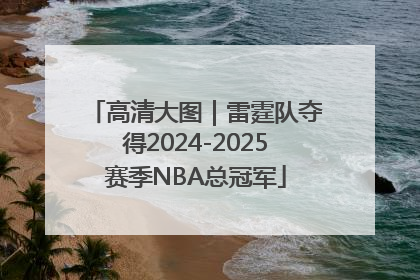 高清大图｜雷霆队夺得2024-2025赛季NBA总冠军