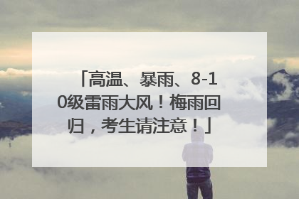 高温、暴雨、8-10级雷雨大风！梅雨回归，考生请注意！