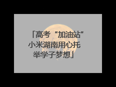 高考“加油站” 小米湖南用心托举学子梦想