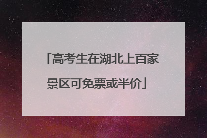 高考生在湖北上百家景区可免票或半价