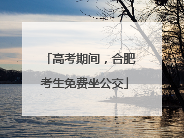 高考期间，合肥考生免费坐公交