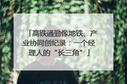 高铁通勤像地铁、产业协同创纪录：一个经理人的“长三角”