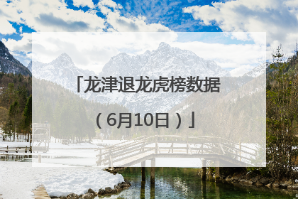 龙津退龙虎榜数据（6月10日）
