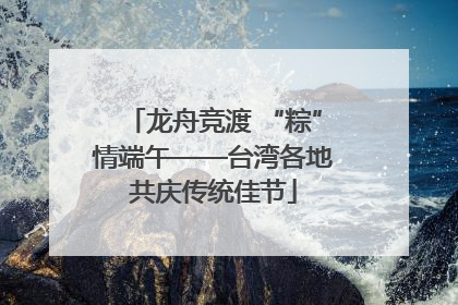 龙舟竞渡 “粽”情端午——台湾各地共庆传统佳节
