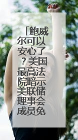 鲍威尔可以安心了？美国最高法院暗示美联储理事会成员免受总统解雇
