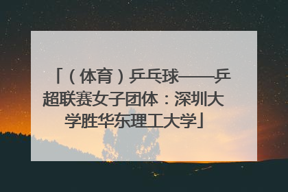 （体育）乒乓球——乒超联赛女子团体：深圳大学胜华东理工大学