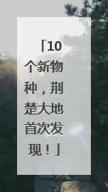 10个新物种，荆楚大地首次发现！