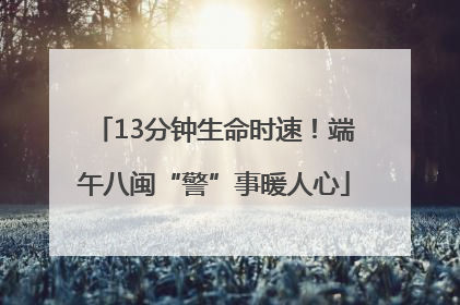 13分钟生命时速！端午八闽“警”事暖人心
