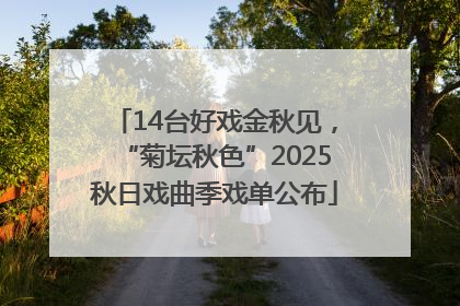 14台好戏金秋见，“菊坛秋色”2025秋日戏曲季戏单公布