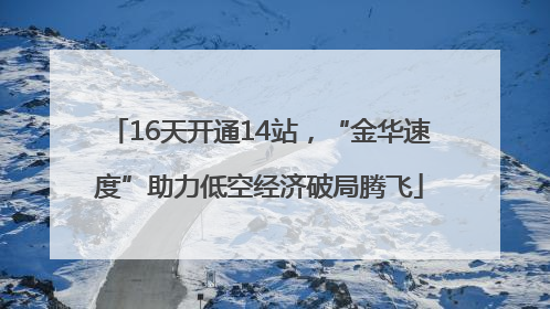 16天开通14站，“金华速度”助力低空经济破局腾飞