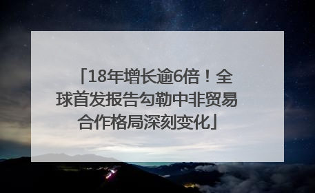 18年增长逾6倍！全球首发报告勾勒中非贸易合作格局深刻变化