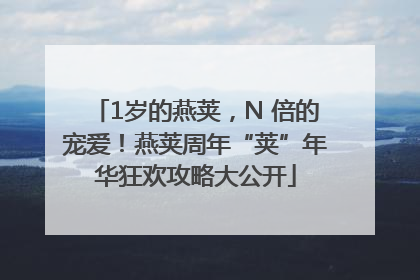 1岁的燕荚，N 倍的宠爱！燕荚周年“荚”年华狂欢攻略大公开