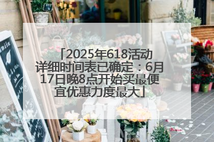 2025年618活动详细时间表已确定：6月17日晚8点开始买最便宜优惠力度最大