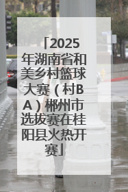 2025年湖南省和美乡村篮球大赛（村BA）郴州市选拔赛在桂阳县火热开赛