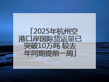 2025年杭州空港口岸国际货运量已突破10万吨 较去年同期提前一周