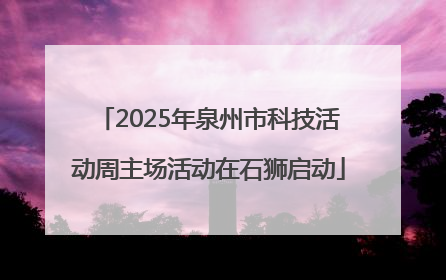 2025年泉州市科技活动周主场活动在石狮启动