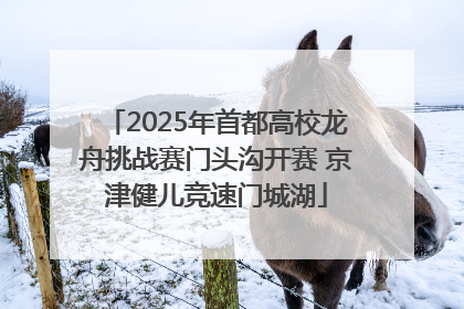 2025年首都高校龙舟挑战赛门头沟开赛 京津健儿竞速门城湖