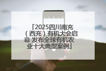 2025四川南充（西充）有机大会启幕 发布全球有机农业十大典型案例