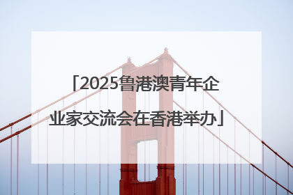 2025鲁港澳青年企业家交流会在香港举办