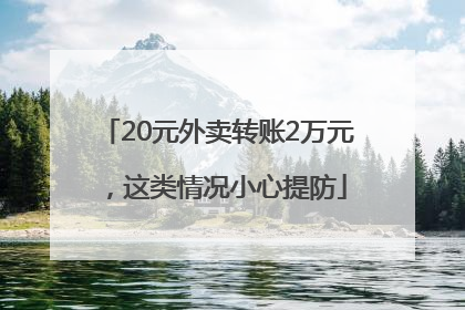 20元外卖转账2万元，这类情况小心提防