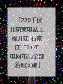 220千伏北苑变电站工程开建 石家庄“1+4”电网布局全部落地实施