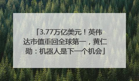 3.77万亿美元！英伟达市值重回全球第一，黄仁勋：机器人是下一个机会