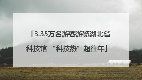 3.35万名游客游览湖北省科技馆 “科技热”超往年