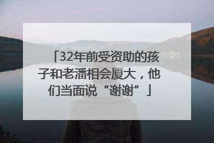 32年前受资助的孩子和老潘相会厦大，他们当面说“谢谢”