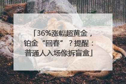 36%涨幅超黄金，铂金“回春”？提醒：普通人入场像拆盲盒