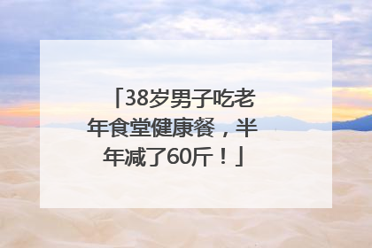 38岁男子吃老年食堂健康餐，半年减了60斤！