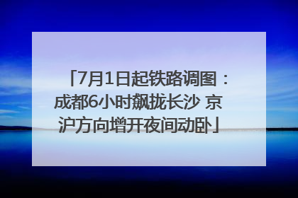 7月1日起铁路调图：成都6小时飙拢长沙 京沪方向增开夜间动卧