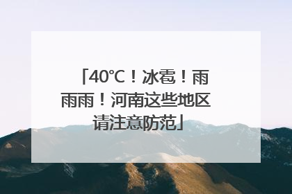 40℃！冰雹！雨雨雨！河南这些地区 请注意防范
