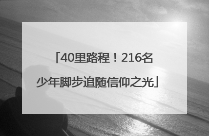 40里路程！216名少年脚步追随信仰之光