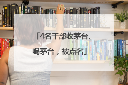 4名干部收茅台、喝茅台，被点名