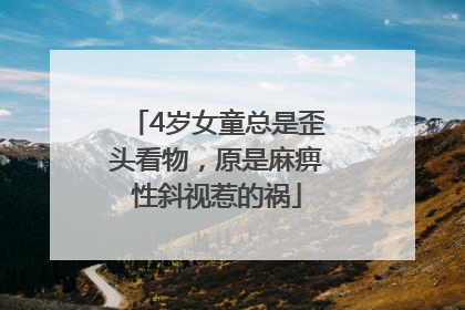 4岁女童总是歪头看物，原是麻痹性斜视惹的祸