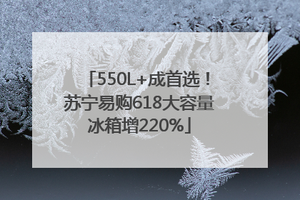 550L+成首选！苏宁易购618大容量冰箱增220%