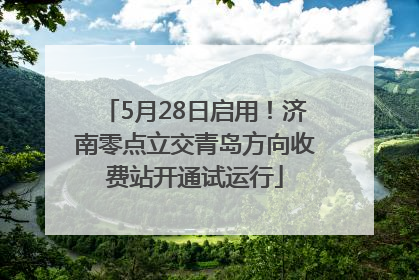 5月28日启用！济南零点立交青岛方向收费站开通试运行