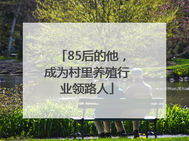 85后的他，成为村里养殖行业领路人